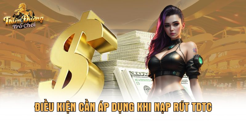 Điều kiện cần áp dụng khi nạp rút TDTC